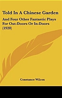 Told in a Chinese Garden: And Four Other Fantastic Plays for Out-Doors or In-Doors (1920) (Hardcover)