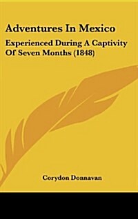 Adventures in Mexico: Experienced During a Captivity of Seven Months (1848) (Hardcover)