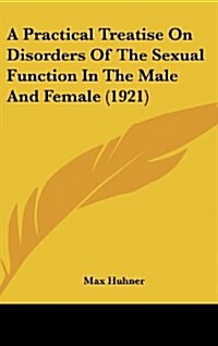A Practical Treatise on Disorders of the Sexual Function in the Male and Female (1921) (Hardcover)