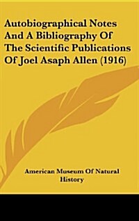 Autobiographical Notes and a Bibliography of the Scientific Publications of Joel Asaph Allen (1916) (Hardcover)