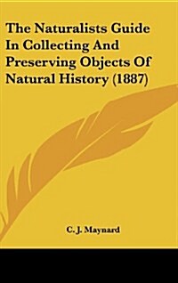 The Naturalists Guide in Collecting and Preserving Objects of Natural History (1887) (Hardcover)