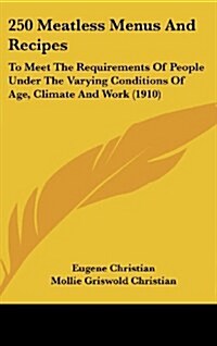 250 Meatless Menus and Recipes: To Meet the Requirements of People Under the Varying Conditions of Age, Climate and Work (1910) (Hardcover)