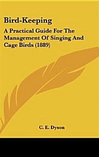 Bird-Keeping: A Practical Guide for the Management of Singing and Cage Birds (1889) (Hardcover)