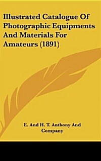 Illustrated Catalogue of Photographic Equipments and Materials for Amateurs (1891) (Hardcover)