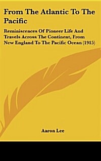 From the Atlantic to the Pacific: Reminiscences of Pioneer Life and Travels Across the Continent, from New England to the Pacific Ocean (1915) (Hardcover)