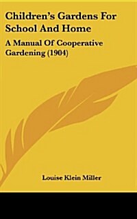 Childrens Gardens for School and Home: A Manual of Cooperative Gardening (1904) (Hardcover)