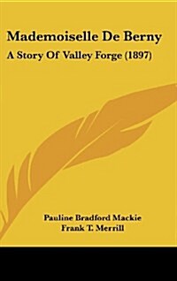 Mademoiselle de Berny: A Story of Valley Forge (1897) (Hardcover)