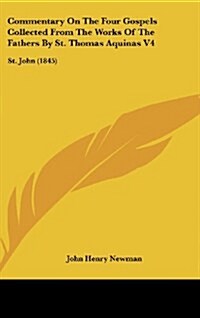 Commentary on the Four Gospels Collected from the Works of the Fathers by St. Thomas Aquinas V4: St. John (1845) (Hardcover)