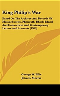 King Philips War: Based on the Archives and Records of Massachusetts, Plymouth, Rhode Island and Connecticut and Contemporary Letters an (Hardcover)