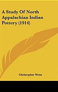 A Study of North Appalachian Indian Pottery (1914) (Hardcover)