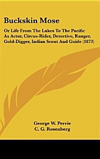 Buckskin Mose: Or Life from the Lakes to the Pacific as Actor, Circus-Rider, Detective, Ranger, Gold-Digger, Indian Scout and Guide ( (Hardcover)