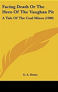 Facing Death or the Hero of the Vaughan Pit: A Tale of the Coal Mines (1900) (Hardcover)