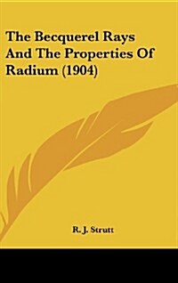 The Becquerel Rays and the Properties of Radium (1904) (Hardcover)