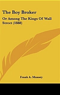 The Boy Broker: Or Among the Kings of Wall Street (1888) (Hardcover)