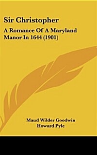 Sir Christopher: A Romance of a Maryland Manor in 1644 (1901) (Hardcover)