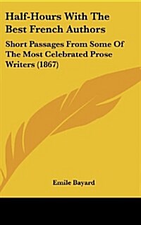 Half-Hours with the Best French Authors: Short Passages from Some of the Most Celebrated Prose Writers (1867) (Hardcover)