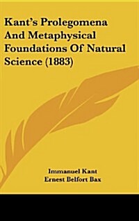 Kants Prolegomena and Metaphysical Foundations of Natural Science (1883) (Hardcover)