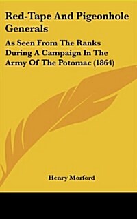 Red-Tape and Pigeonhole Generals: As Seen from the Ranks During a Campaign in the Army of the Potomac (1864) (Hardcover)