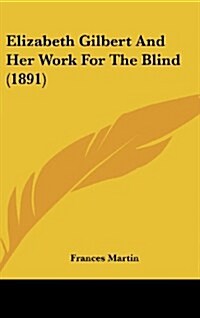 Elizabeth Gilbert and Her Work for the Blind (1891) (Hardcover)