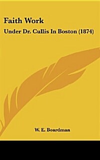Faith Work: Under Dr. Cullis in Boston (1874) (Hardcover)