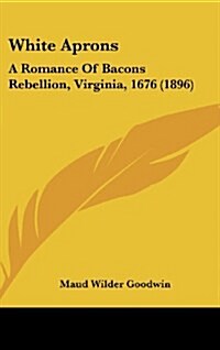 White Aprons: A Romance of Bacons Rebellion, Virginia, 1676 (1896) (Hardcover)