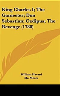 King Charles I; The Gamester; Don Sebastian; Oedipus; The Revenge (1780) (Hardcover)