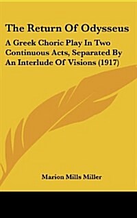 The Return of Odysseus: A Greek Choric Play in Two Continuous Acts, Separated by an Interlude of Visions (1917) (Hardcover)