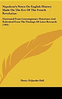 Napoleons Notes on English History Made on the Eve of the French Revolution: Illustrated from Contemporary Historians and Refreshed from the Findings (Hardcover)