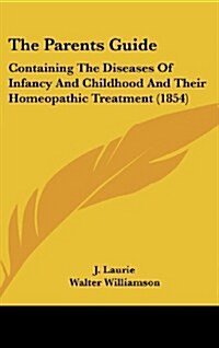 The Parents Guide: Containing the Diseases of Infancy and Childhood and Their Homeopathic Treatment (1854) (Hardcover)