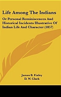 Life Among the Indians: Or Personal Reminiscences and Historical Incidents Illustrative of Indian Life and Character (1857) (Hardcover)