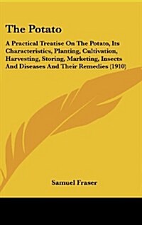 The Potato: A Practical Treatise on the Potato, Its Characteristics, Planting, Cultivation, Harvesting, Storing, Marketing, Insect (Hardcover)