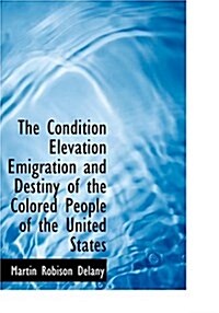 The Condition Elevation Emigration and Destiny of the Colored People of the United States (Hardcover)