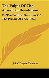 The Pulpit of the American Revolution: Or the Political Sermons of the Period of 1776 (1860) (Hardcover)