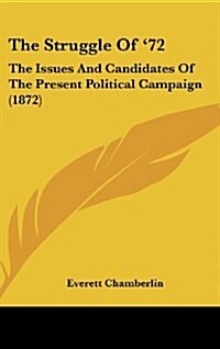 The Struggle of 72: The Issues and Candidates of the Present Political Campaign (1872) (Hardcover)