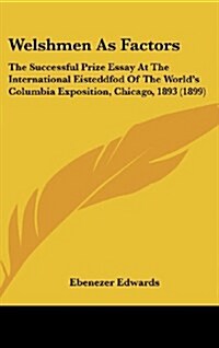 Welshmen as Factors: The Successful Prize Essay at the International Eisteddfod of the Worlds Columbia Exposition, Chicago, 1893 (1899) (Hardcover)