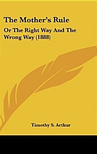 The Mothers Rule: Or the Right Way and the Wrong Way (1888) (Hardcover)