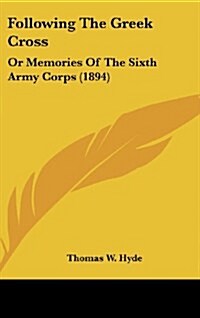 Following the Greek Cross: Or Memories of the Sixth Army Corps (1894) (Hardcover)