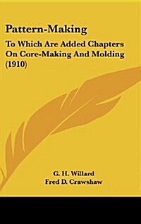 Pattern-Making: To Which Are Added Chapters on Core-Making and Molding (1910) (Hardcover)