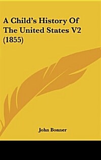 A Childs History of the United States V2 (1855) (Hardcover)