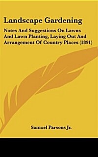 Landscape Gardening: Notes and Suggestions on Lawns and Lawn Planting, Laying Out and Arrangement of Country Places (1891) (Hardcover)
