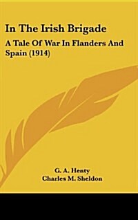In the Irish Brigade: A Tale of War in Flanders and Spain (1914) (Hardcover)