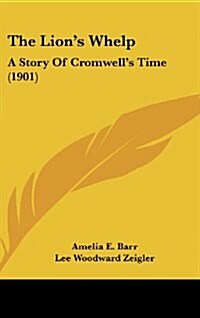 The Lions Whelp: A Story of Cromwells Time (1901) (Hardcover)