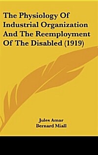 The Physiology of Industrial Organization and the Reemployment of the Disabled (1919) (Hardcover)