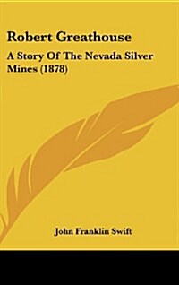 Robert Greathouse: A Story of the Nevada Silver Mines (1878) (Hardcover)