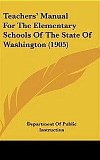 Teachers Manual for the Elementary Schools of the State of Washington (1905) (Hardcover)