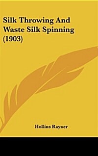 Silk Throwing and Waste Silk Spinning (1903) (Hardcover)