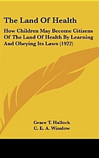 The Land of Health: How Children May Become Citizens of the Land of Health by Learning and Obeying Its Laws (1922) (Hardcover)