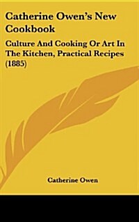 Catherine Owens New Cookbook: Culture and Cooking or Art in the Kitchen, Practical Recipes (1885) (Hardcover)