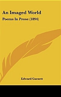 An Imaged World: Poems in Prose (1894) (Hardcover)