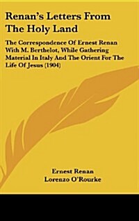 Renans Letters from the Holy Land: The Correspondence of Ernest Renan with M. Berthelot, While Gathering Material in Italy and the Orient for the Lif (Hardcover)